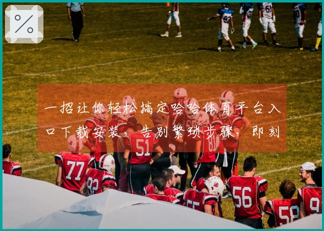 一招让你轻松搞定哈哈体育平台入口下载安装，告别繁琐步骤，即刻畅玩！