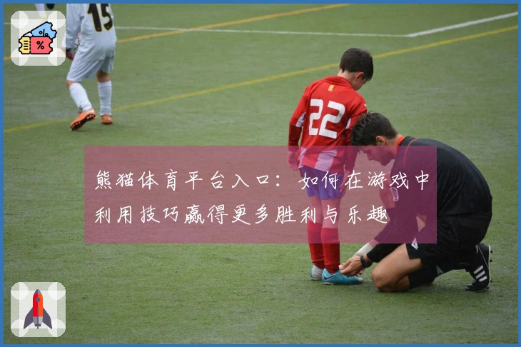 熊猫体育平台入口:如何在游戏中利用技巧赢得更多胜利与乐趣