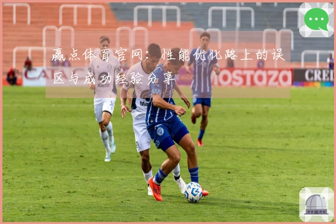赢点体育官网：性能优化路上的误区与成功经验分享