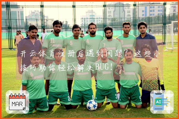 开云体育注册后遇到问题？这些小技巧助你轻松解决BUG！