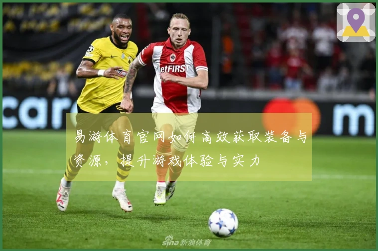 易游体育官网如何高效获取装备与资源，提升游戏体验与实力