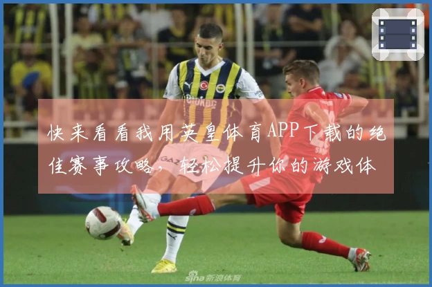 快来看看我用英皇体育APP下载的绝佳赛事攻略,轻松提升你的游戏体验!