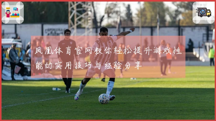 凤凰体育官网教你轻松提升游戏性能的实用技巧与经验分享