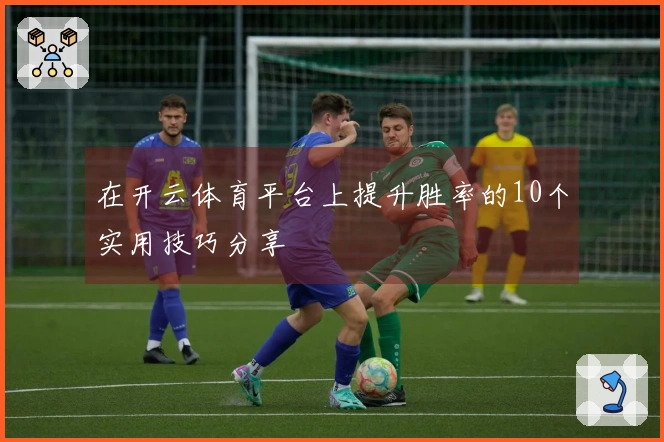 在开云体育平台上提升胜率的10个实用技巧分享