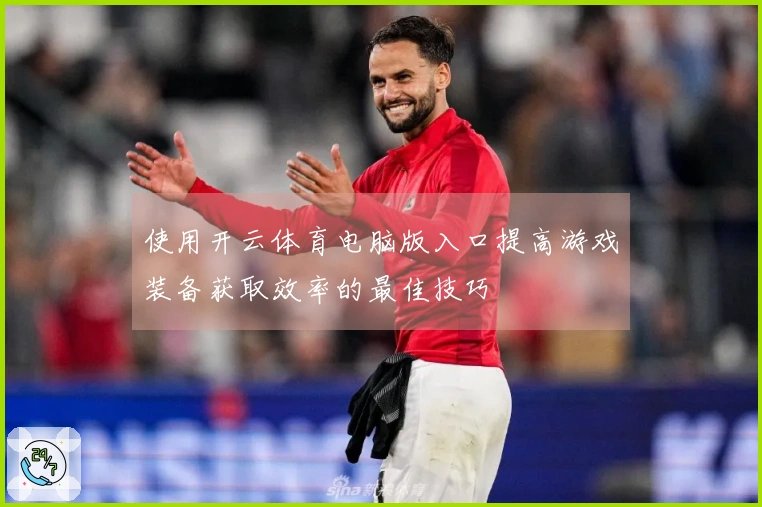 使用开云体育电脑版入口提高游戏装备获取效率的最佳技巧