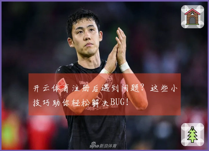 开云体育注册后遇到问题？这些小技巧助你轻松解决BUG！