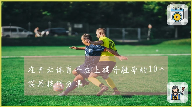 在开云体育平台上提升胜率的10个实用技巧分享