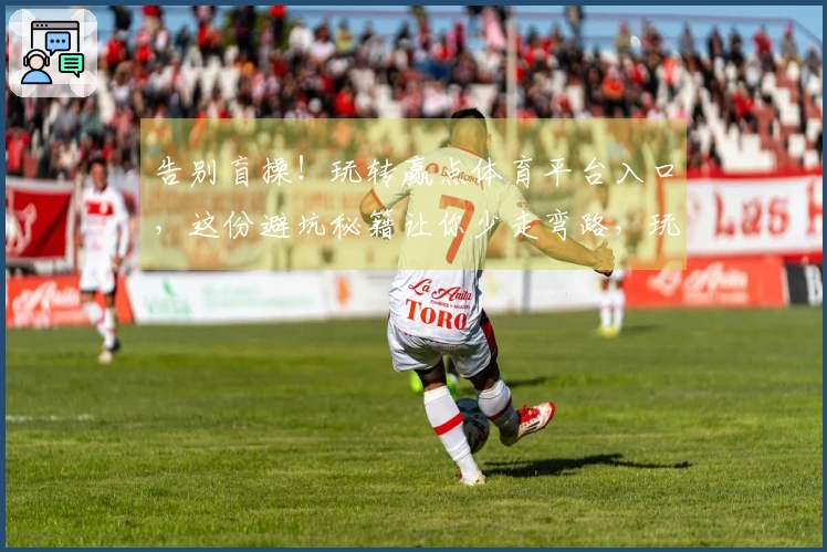 告别盲操！玩转赢点体育平台入口，这份避坑秘籍让你少走弯路，玩得更溜！