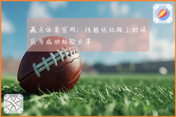 赢点体育官网：性能优化路上的误区与成功经验分享