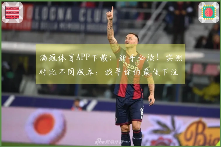 满冠体育APP下载：新手必读！实测对比不同版本，找寻你的最佳下注优势